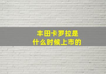 丰田卡罗拉是什么时候上市的