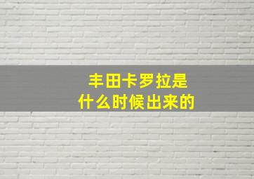 丰田卡罗拉是什么时候出来的