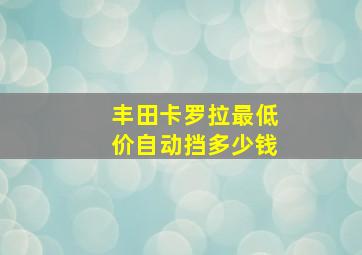 丰田卡罗拉最低价自动挡多少钱