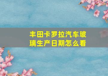 丰田卡罗拉汽车玻璃生产日期怎么看