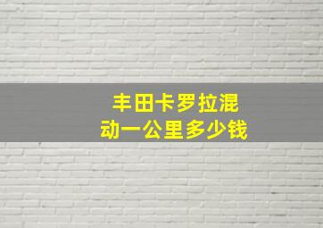 丰田卡罗拉混动一公里多少钱