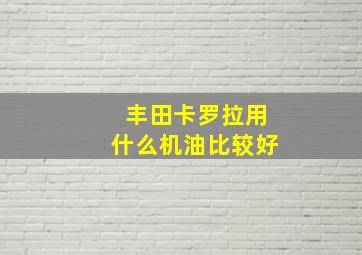 丰田卡罗拉用什么机油比较好