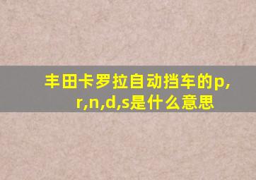 丰田卡罗拉自动挡车的p,r,n,d,s是什么意思