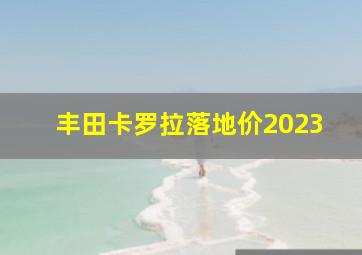 丰田卡罗拉落地价2023