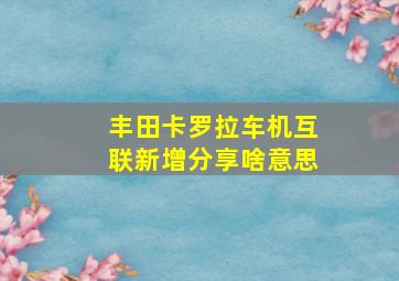 丰田卡罗拉车机互联新增分享啥意思