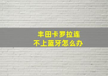 丰田卡罗拉连不上蓝牙怎么办