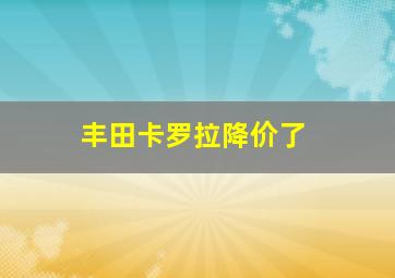 丰田卡罗拉降价了