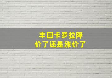 丰田卡罗拉降价了还是涨价了