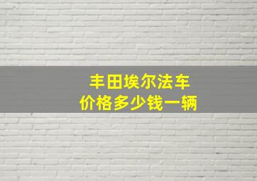 丰田埃尔法车价格多少钱一辆