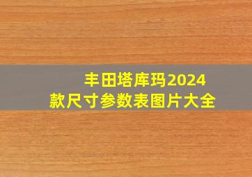 丰田塔库玛2024款尺寸参数表图片大全