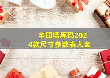 丰田塔库玛2024款尺寸参数表大全