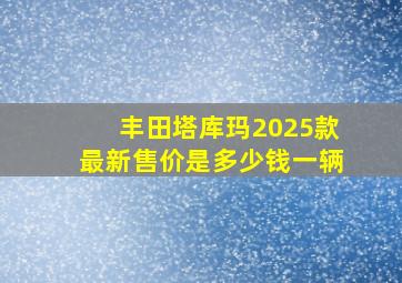 丰田塔库玛2025款最新售价是多少钱一辆