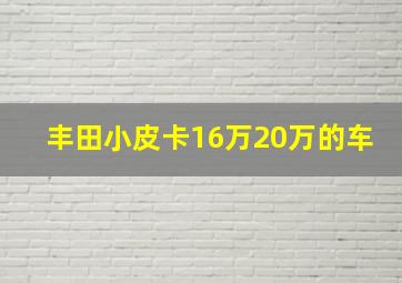 丰田小皮卡16万20万的车