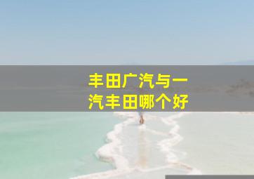 丰田广汽与一汽丰田哪个好