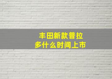 丰田新款普拉多什么时间上市