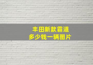 丰田新款霸道多少钱一辆图片