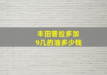 丰田普拉多加9几的油多少钱