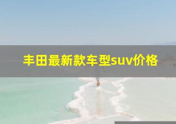 丰田最新款车型suv价格