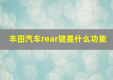 丰田汽车rear键是什么功能