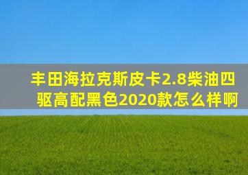 丰田海拉克斯皮卡2.8柴油四驱高配黑色2020款怎么样啊