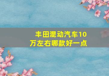 丰田混动汽车10万左右哪款好一点