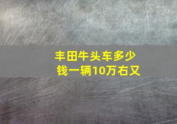 丰田牛头车多少钱一辆10万右又