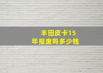 丰田皮卡15年报废吗多少钱