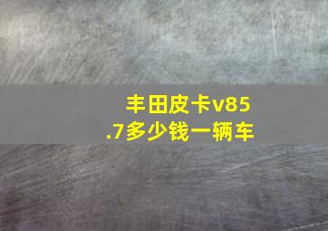 丰田皮卡v85.7多少钱一辆车