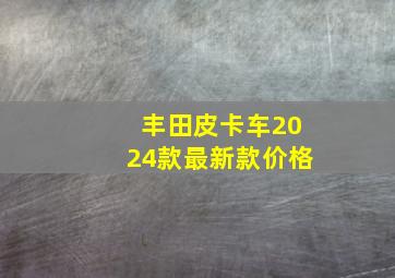 丰田皮卡车2024款最新款价格