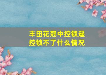 丰田花冠中控锁遥控锁不了什么情况