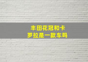 丰田花冠和卡罗拉是一款车吗