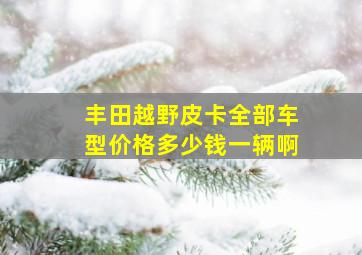 丰田越野皮卡全部车型价格多少钱一辆啊