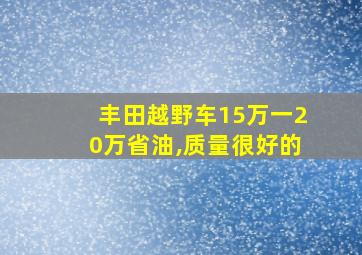 丰田越野车15万一20万省油,质量很好的