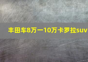 丰田车8万一10万卡罗拉suv