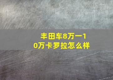 丰田车8万一10万卡罗拉怎么样