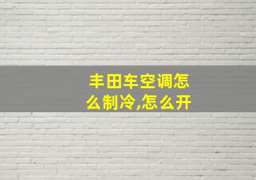 丰田车空调怎么制冷,怎么开