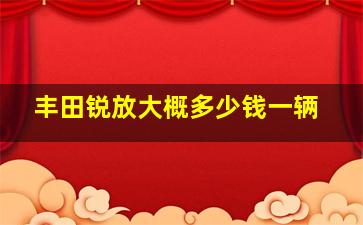 丰田锐放大概多少钱一辆