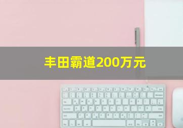 丰田霸道200万元