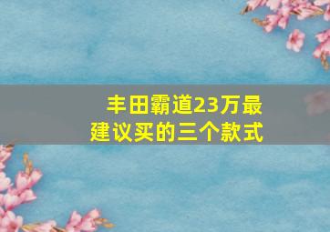 丰田霸道23万最建议买的三个款式