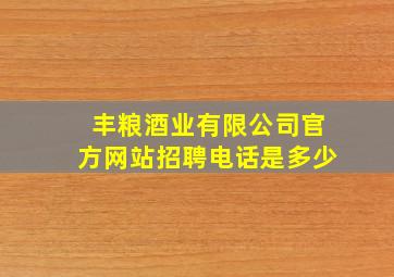 丰粮酒业有限公司官方网站招聘电话是多少