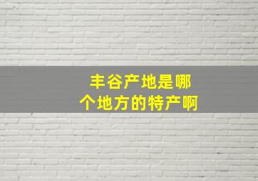 丰谷产地是哪个地方的特产啊