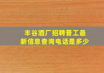 丰谷酒厂招聘普工最新信息查询电话是多少