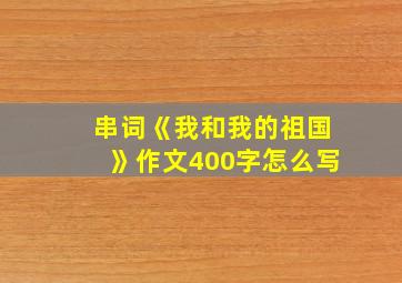 串词《我和我的祖国》作文400字怎么写