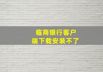 临商银行客户端下载安装不了