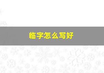 临字怎么写好