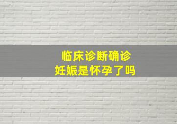 临床诊断确诊妊娠是怀孕了吗