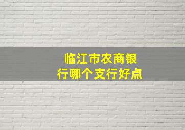 临江市农商银行哪个支行好点