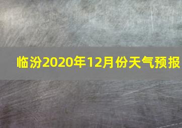 临汾2020年12月份天气预报