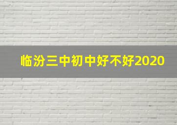 临汾三中初中好不好2020