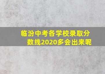 临汾中考各学校录取分数线2020多会出来呢